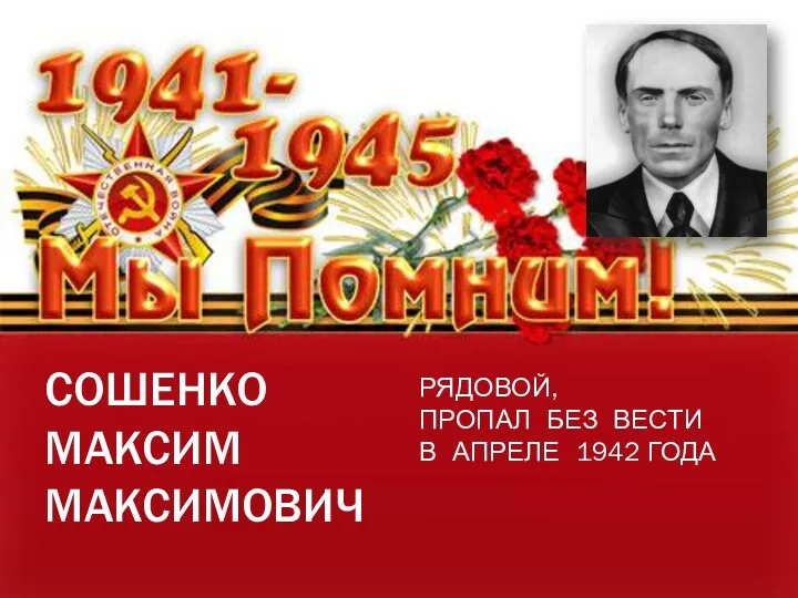 СОШЕНКО МАКСИМ МАКСИМОВИЧ РЯДОВОЙ, ПРОПАЛ БЕЗ ВЕСТИ В АПРЕЛЕ 1942 ГОДА