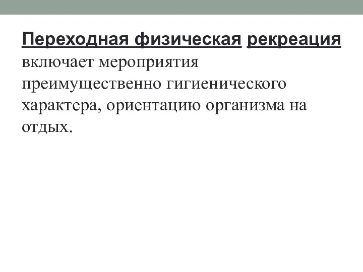 Переходная физическая рекреация включает мероприятия преимущественно гигиенического характера, ориентацию организма на отдых.