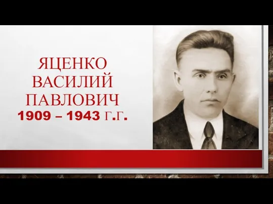 ЯЦЕНКО ВАСИЛИЙ ПАВЛОВИЧ 1909 – 1943 Г.Г.