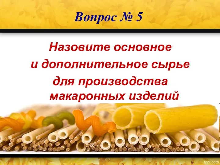 Вопрос № 5 Назовите основное и дополнительное сырье для производства макаронных изделий