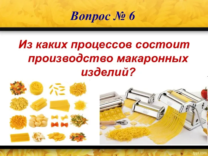 Вопрос № 6 Из каких процессов состоит производство макаронных изделий?