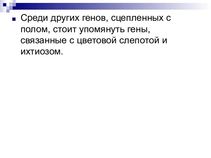 Среди других генов, сцепленных с полом, стоит упомянуть гены, связанные с цветовой слепотой и ихтиозом.