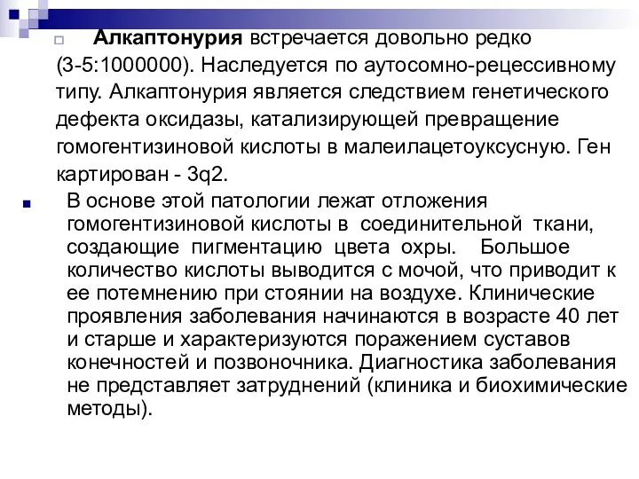 Алкаптонурия встречается довольно редко (3-5:1000000). Наследуется по аутосомно-рецессивному типу. Алкаптонурия