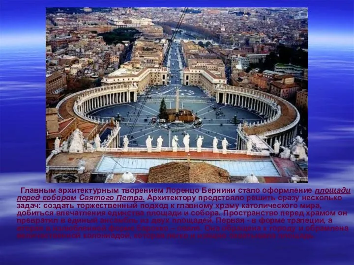 Главным архитектурным творением Лоренцо Бернини стало оформление площади перед собором Святого Петра. Архитектору