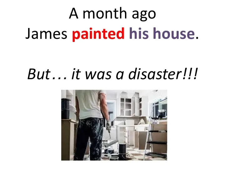 A month ago James painted his house. But… it was a disaster!!!