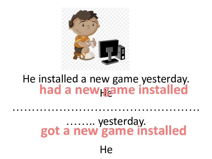 He installed a new game yesterday. He ……………………………………………….. yesterday. He