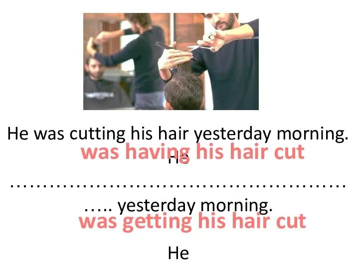 He was cutting his hair yesterday morning. He ……………………………………………….. yesterday