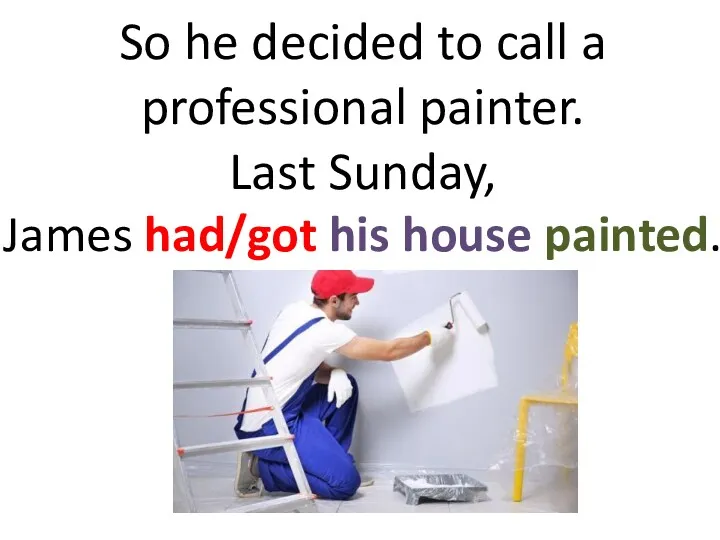 So he decided to call a professional painter. Last Sunday, James had/got his house painted.