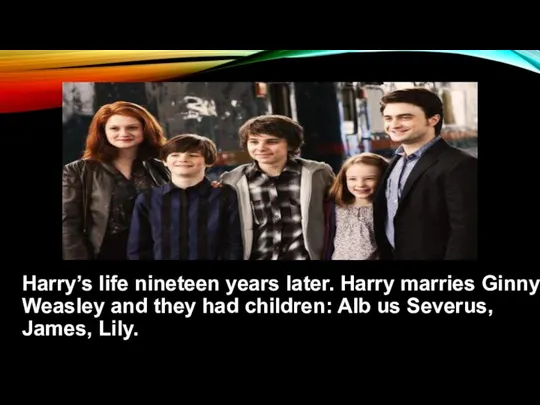 Harry’s life nineteen years later. Harry marries Ginny Weasley and they had children: