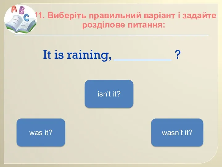 It is raining, _________ ? 11. Виберіть правильний варіант і