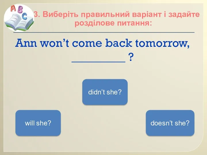 Ann won’t come back tomorrow, _________ ? 13. Виберіть правильний