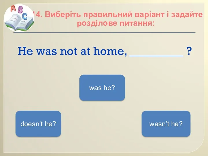 He was not at home, _________ ? 14. Виберіть правильний