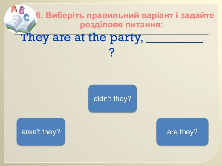 They are at the party, _________ ? 16. Виберіть правильний