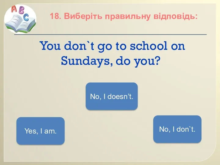 You don`t go to school on Sundays, do you? 18.