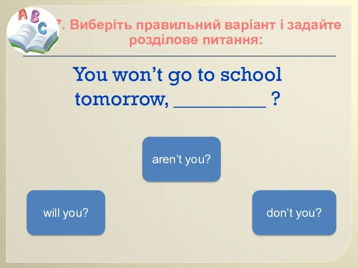 You won’t go to school tomorrow, _________ ? 7. Виберіть