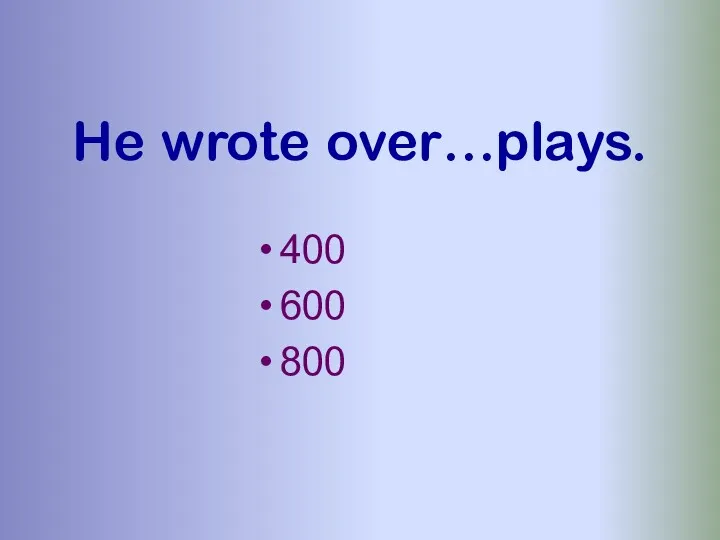 He wrote over…plays. 400 600 800