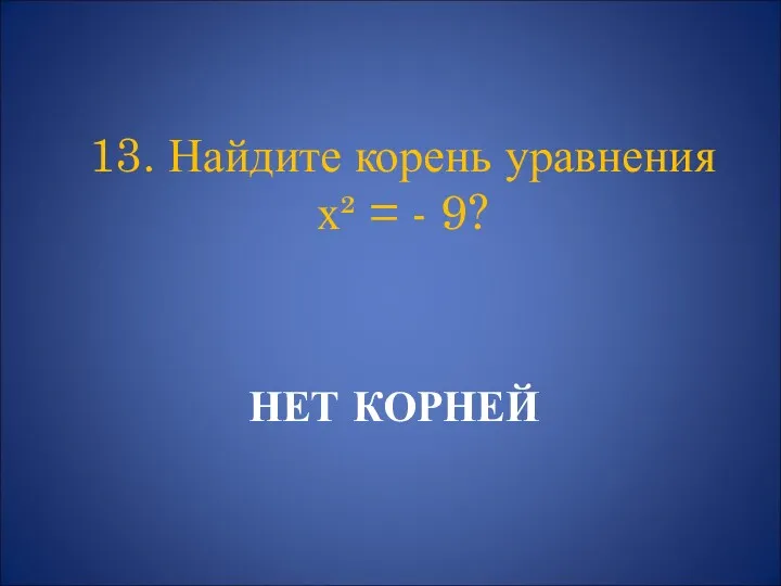 НЕТ КОРНЕЙ 13. Найдите корень уравнения х² = - 9?