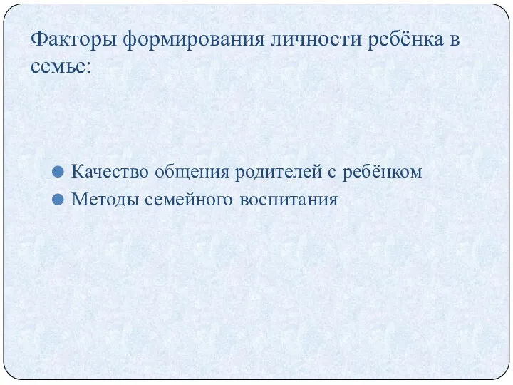 Факторы формирования личности ребёнка в семье: Качество общения родителей с ребёнком Методы семейного воспитания