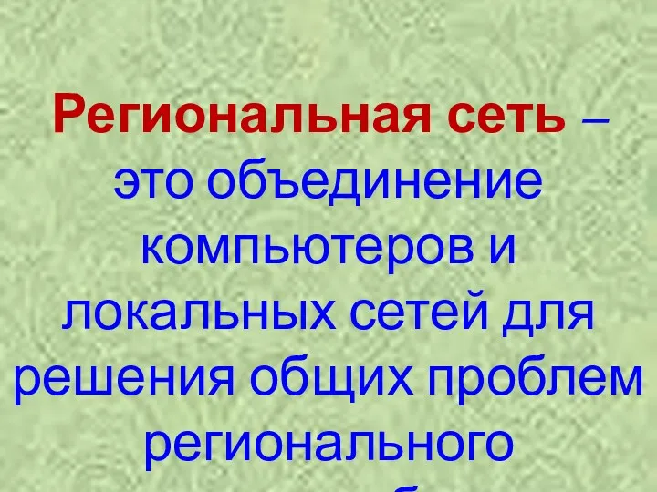 Региональная сеть – это объединение компьютеров и локальных сетей для решения общих проблем регионального масштаба.