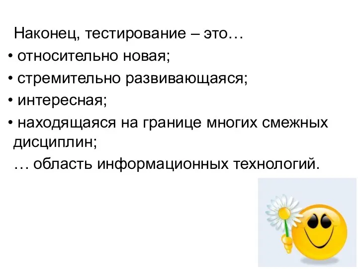 Наконец, тестирование – это… относительно новая; стремительно развивающаяся; интересная; находящаяся на границе многих