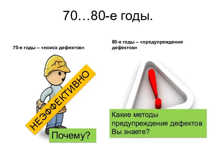 70…80-е годы. 70-е годы – «поиск дефектов» 80-е годы – «предупреждение дефектов» НЕЭФФЕКТИВНО