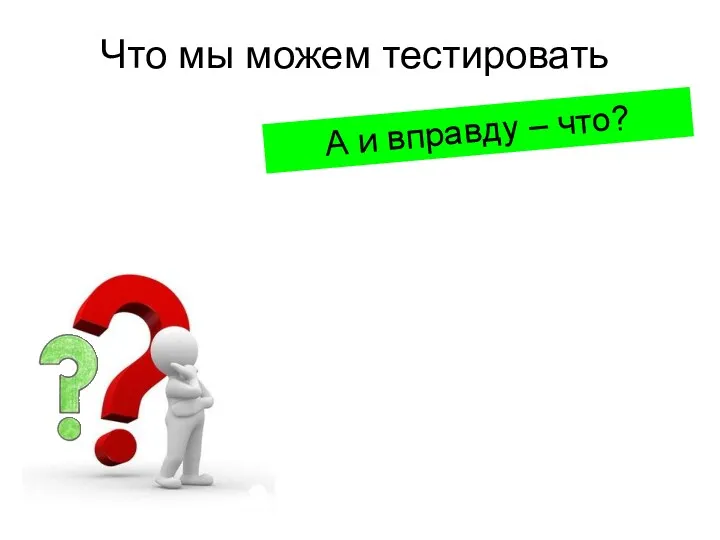 Что мы можем тестировать А и вправду – что?