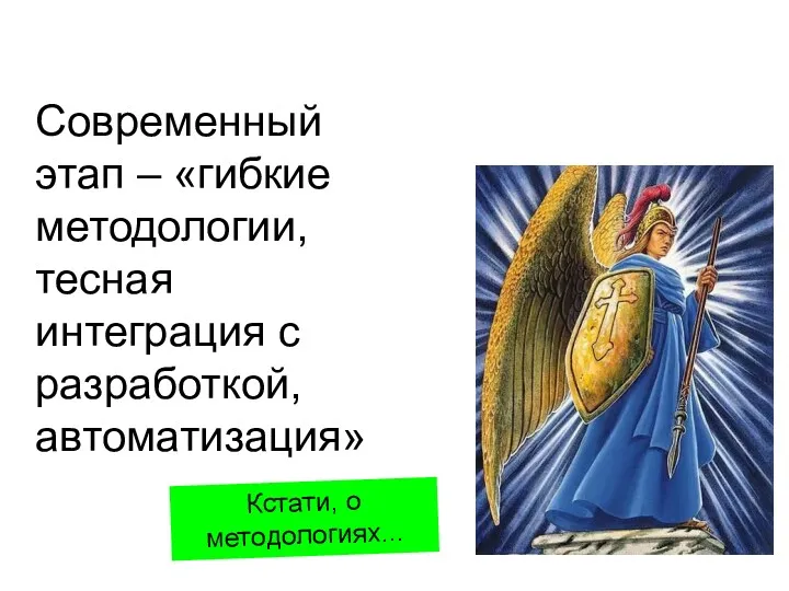 Современный этап – «гибкие методологии, тесная интеграция с разработкой, автоматизация» Кстати, о методологиях...