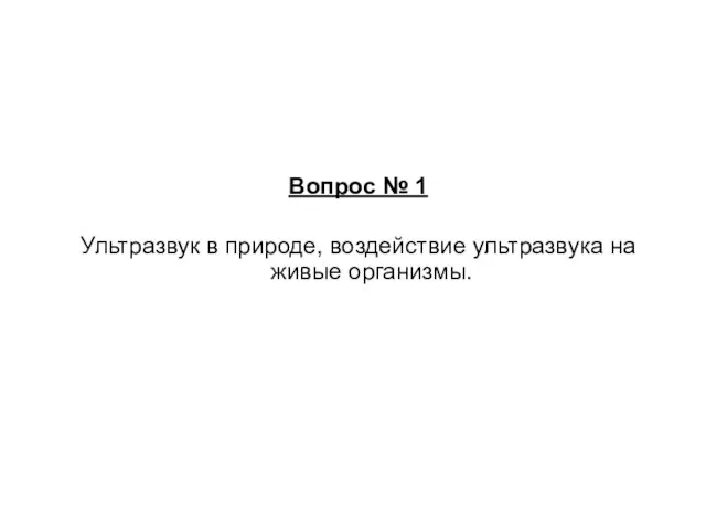 Вопрос № 1 Ультразвук в природе, воздействие ультразвука на живые организмы.