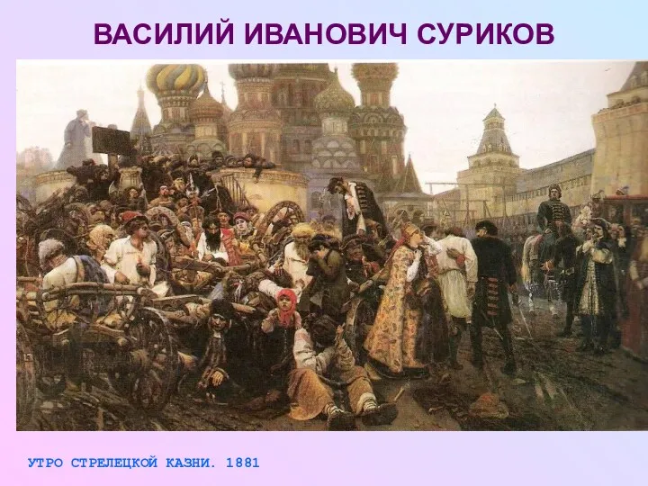 ВАСИЛИЙ ИВАНОВИЧ СУРИКОВ УТРО СТРЕЛЕЦКОЙ КАЗНИ. 1881