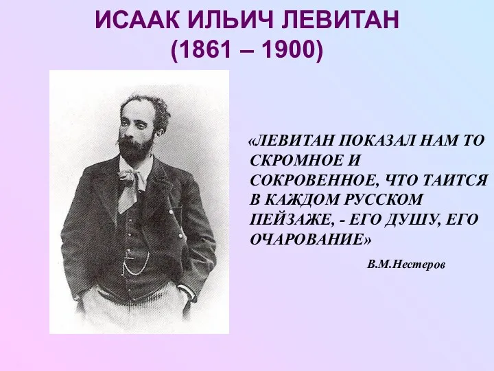 ИСААК ИЛЬИЧ ЛЕВИТАН (1861 – 1900) «ЛЕВИТАН ПОКАЗАЛ НАМ ТО