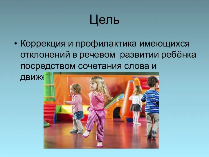 Цель Коррекция и профилактика имеющихся отклонений в речевом развитии ребёнка посредством сочетания слова и движения.