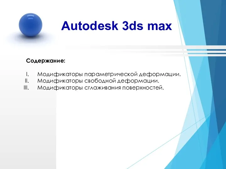 Autodesk 3ds max Содержание: Модификаторы параметрической деформации. Модификаторы свободной деформации. Модификаторы сглаживания поверхностей.