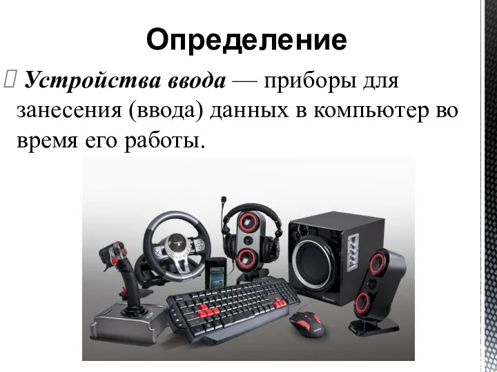 Устройства ввода — приборы для занесения (ввода) данных в компьютер во время его работы. Определение