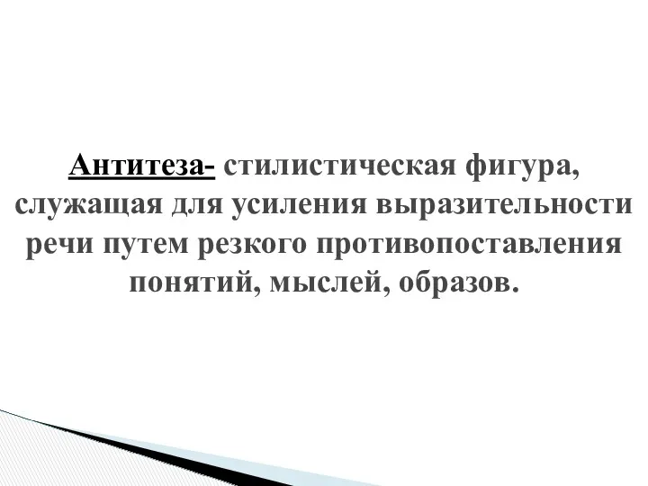 Антитеза- стилистическая фигура, служащая для усиления выразительности речи путем резкого противопоставления понятий, мыслей, образов.