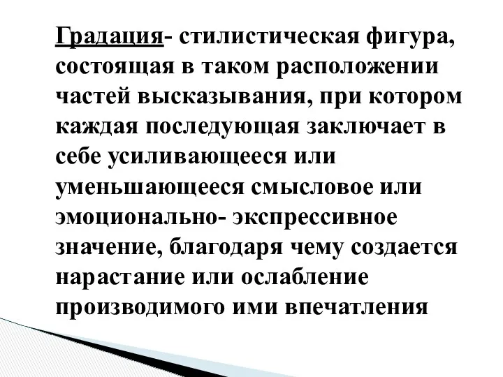 Градация- стилистическая фигура, состоящая в таком расположении частей высказывания, при