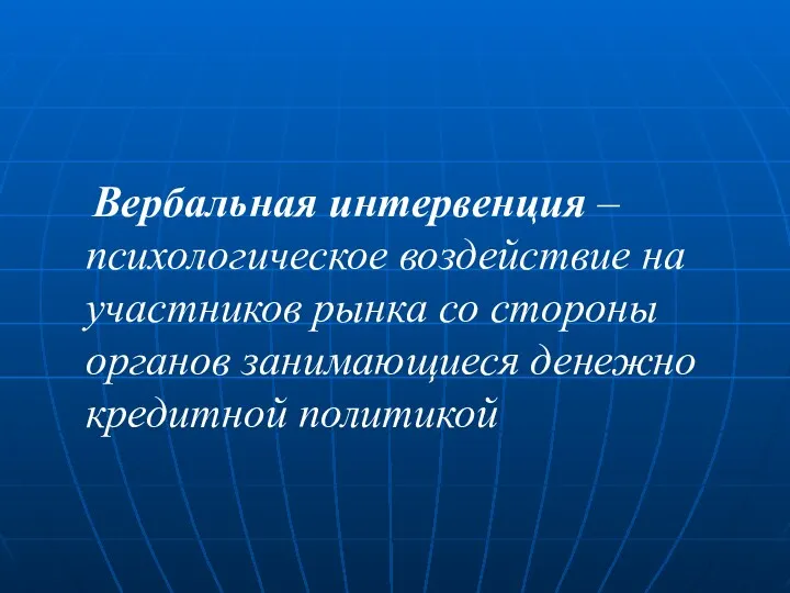 Вербальная интервенция – психологическое воздействие на участников рынка со стороны органов занимающиеся денежно кредитной политикой