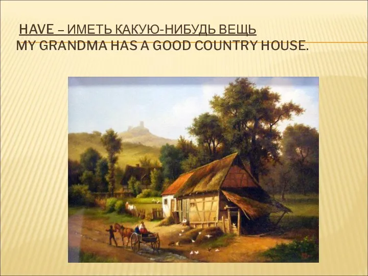 HAVE – ИМЕТЬ КАКУЮ-НИБУДЬ ВЕЩЬ MY GRANDMA HAS A GOOD COUNTRY HOUSE.