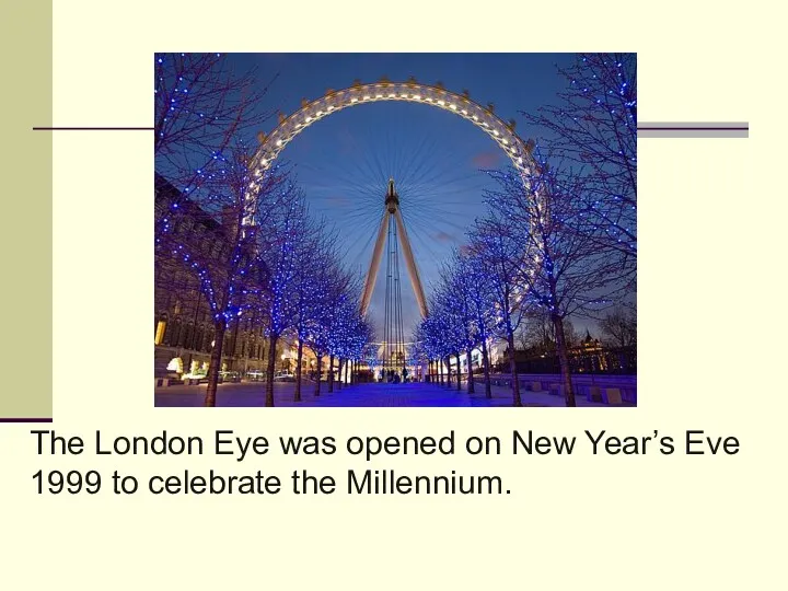 The London Eye was opened on New Year’s Eve 1999 to celebrate the Millennium.