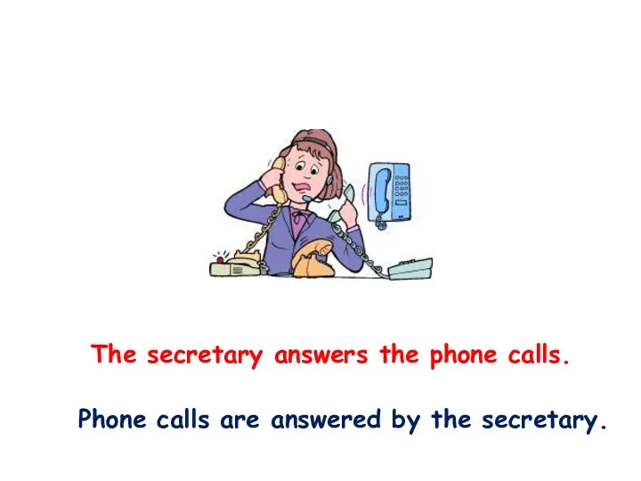 The secretary answers the phone calls. Phone calls are answered by the secretary.