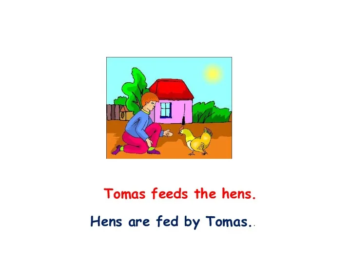 Tomas feeds the hens. Hens are fed by Tomas..