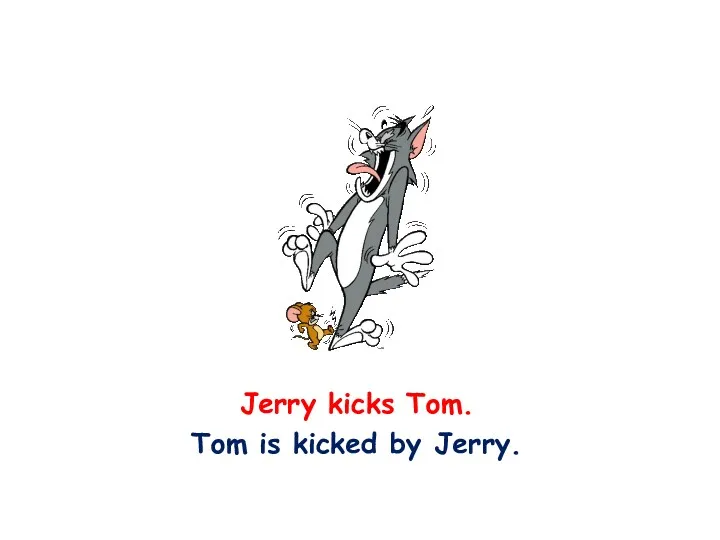 Jerry kicks Tom. Tom is kicked by Jerry.