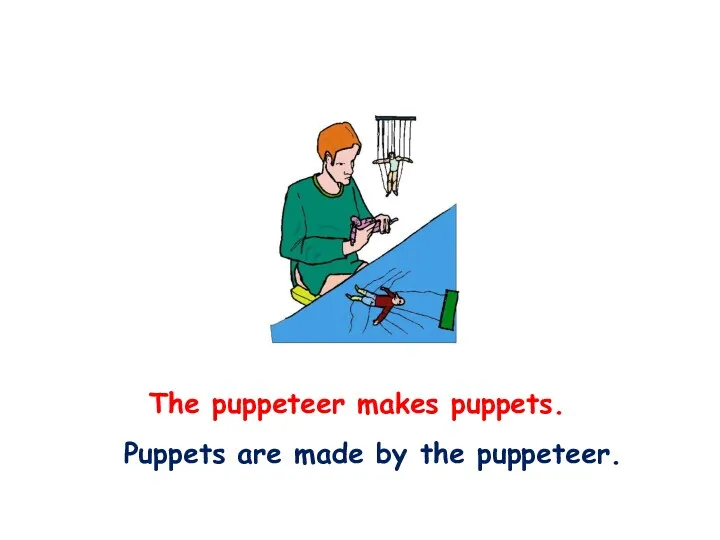 The puppeteer makes puppets. Puppets are made by the puppeteer.