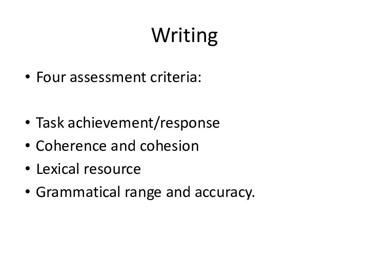 Writing Four assessment criteria: Task achievement/response Coherence and cohesion Lexical resource Grammatical range and accuracy.