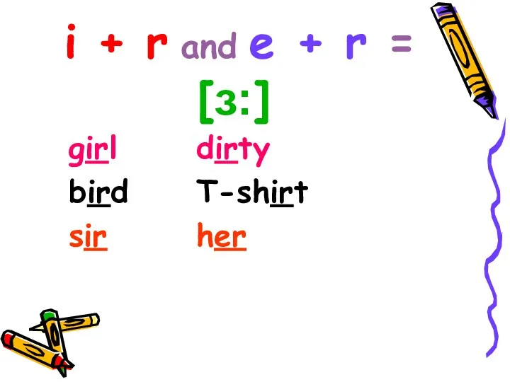 i + r and e + r = [ɜ:] girl dirty bird T-shirt sir her