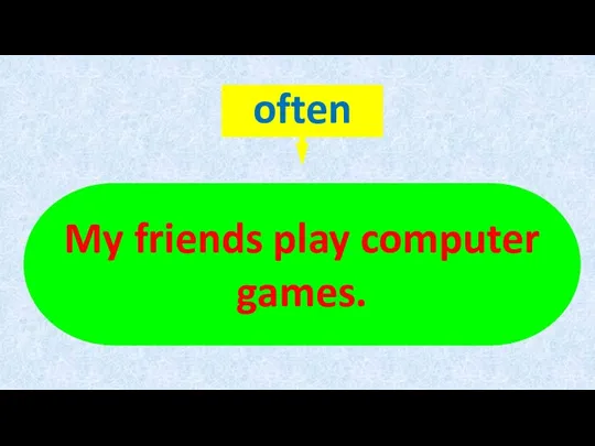 My friends play computer games.