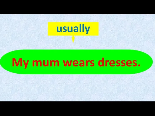 My mum wears dresses.