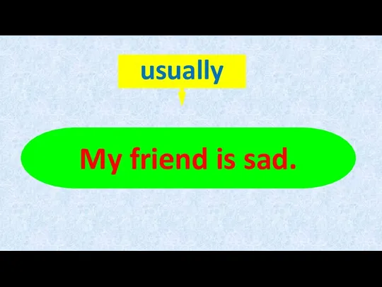 My friend is sad.