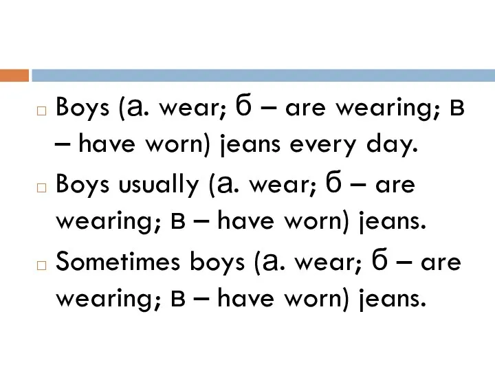 Boys (а. wear; б – are wearing; в – have worn) jeans every