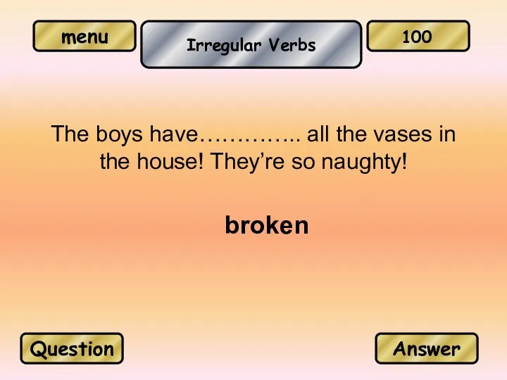 Irregular Verbs broken Question Answer 100 The boys have………….. all