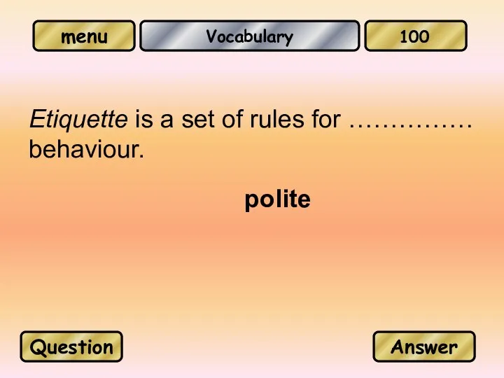 Vocabulary Etiquette is a set of rules for …………… behaviour. polite Question Answer 100